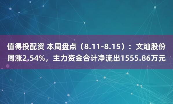 值得投配资 本周盘点（8.11-8.15）：文灿股份周涨2.54%，主力资金合计净流出1555.86万元