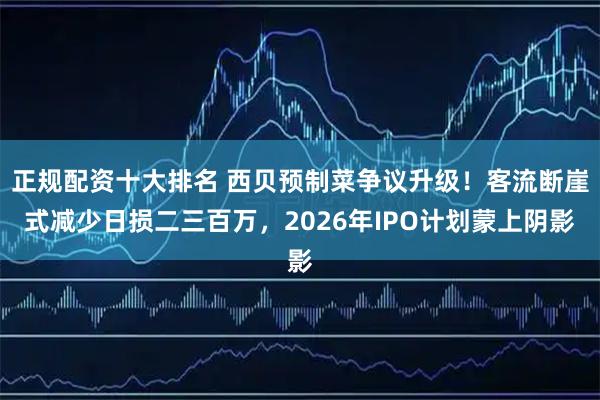 正规配资十大排名 西贝预制菜争议升级！客流断崖式减少日损二三百万，2026年IPO计划蒙上阴影