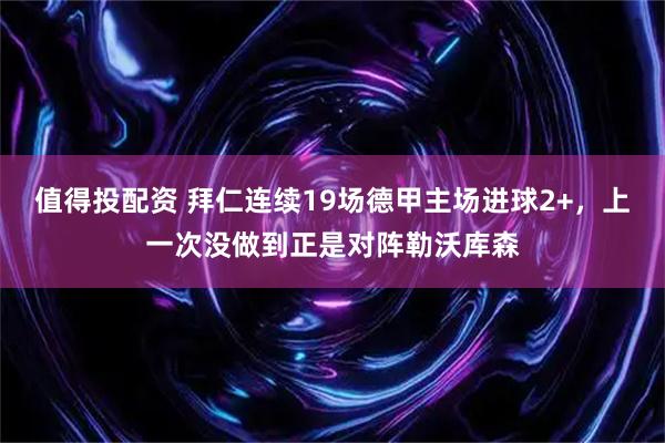 值得投配资 拜仁连续19场德甲主场进球2+，上一次没做到正是对阵勒沃库森