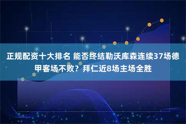 正规配资十大排名 能否终结勒沃库森连续37场德甲客场不败？拜仁近8场主场全胜
