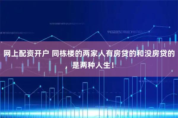网上配资开户 同栋楼的两家人有房贷的和没房贷的，是两种人生！