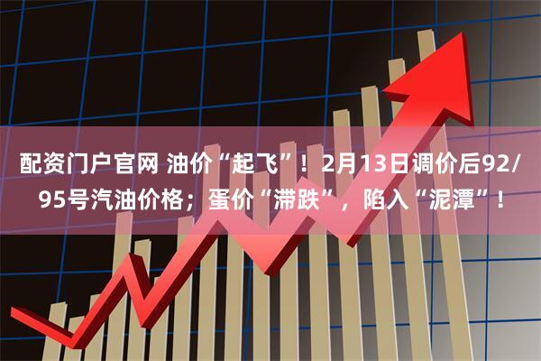 配资门户官网 油价“起飞”！2月13日调价后92/95号汽油价格；蛋价“滞跌”，陷入“泥潭”！