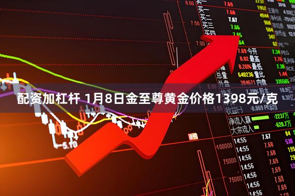 配资加杠杆 1月8日金至尊黄金价格1398元/克