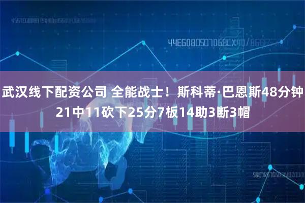 武汉线下配资公司 全能战士！斯科蒂·巴恩斯48分钟21中11砍下25分7板14助3断3帽
